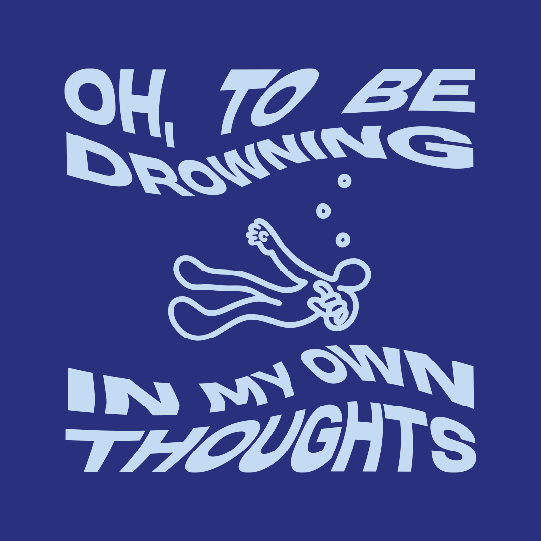 OH, TO BE DROWNING IN MY OWN FEEELINGS